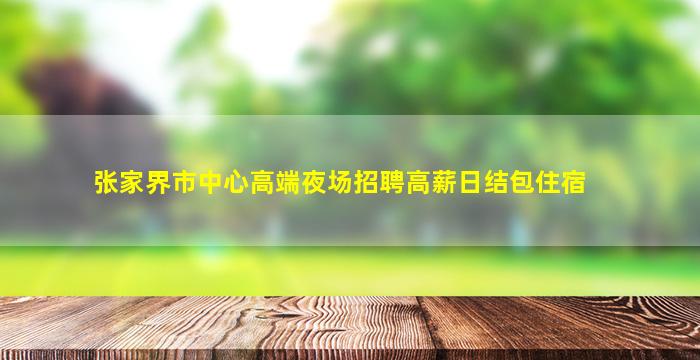 张家界市中心高端夜场招聘高薪日结包住宿